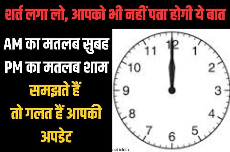 AM का मतलब सुबह और PM का मतलब शाम नहीं, बल्कि कुछ और होता हैं,99 प्रतिश्त लोगों को नहीं पता