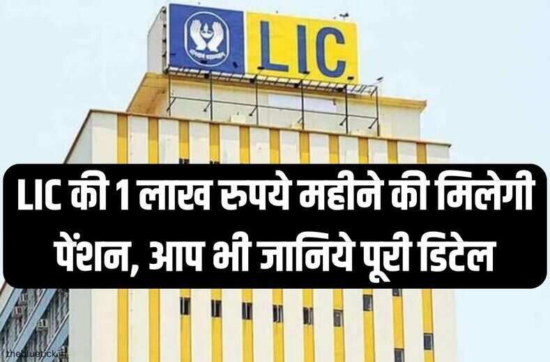 LIC NEW SCHEME : भारतीय जीवन बीमा निगम की जबरदस्त धांसू पॉलिसी, 1 लाख रुपये महीने की मिलेगी पेंशन, आप भी जानिये पूरी डिटेल
